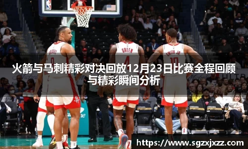 火箭与马刺精彩对决回放12月23日比赛全程回顾与精彩瞬间分析