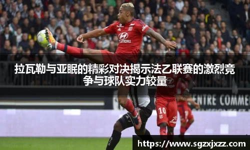 拉瓦勒与亚眠的精彩对决揭示法乙联赛的激烈竞争与球队实力较量